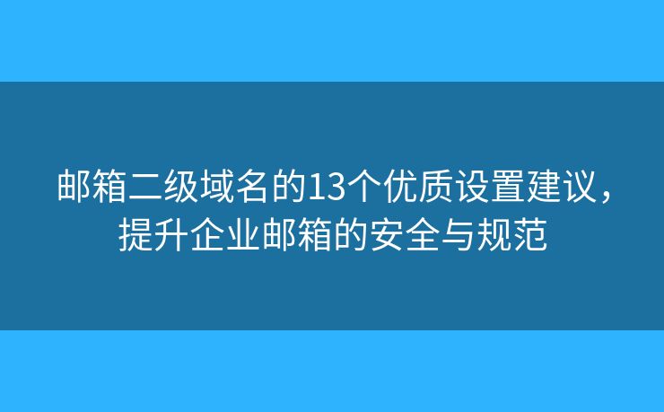 邮箱二级域名的13个优质设置建议，提升企业邮箱的安全与规范