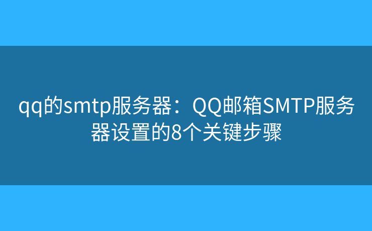 qq的smtp服务器:QQ邮箱SMTP服务器设置的8个关键步骤 qq的smtp服务器:QQ邮箱SMTP服务器设置的8个关键步骤