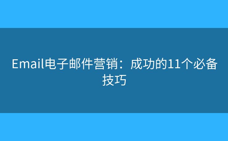 Email电子邮件营销：成功的11个必备技巧