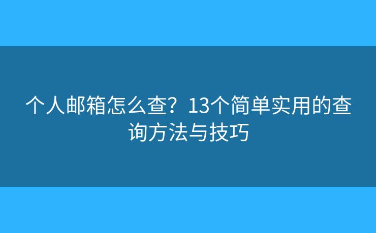 个人邮箱怎么查？13个简单实用的查询方法与技巧
