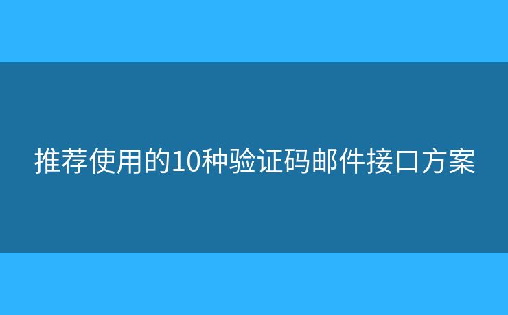 推荐使用的10种验证码邮件接口方案