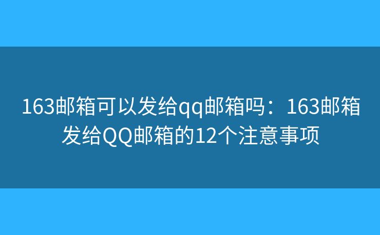 163邮箱可以发给qq邮箱吗：163邮箱发给QQ邮箱的12个注意事项