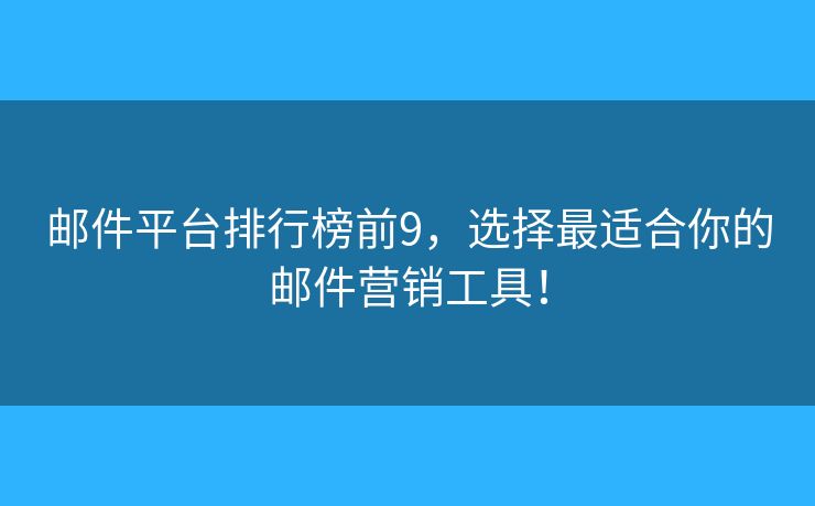 邮件平台排行榜前9，选择最适合你的邮件营销工具！